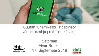 Suurim turismiveeb Tripadvisor
võimalused ja praktiline käsitlus
Setomaa
Aivar Ruukel
17. September 2019
 