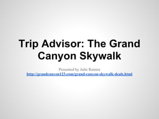 Trip Advisor: The Grand
    Canyon Skywalk
                   Presented by Julie Rainier
 http://grandcanyon123.com/grand-canyon-skywalk-deals.html
 