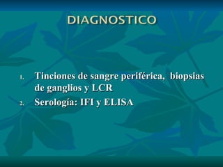 Tinciones de sangre periférica,  biopsias de ganglios y LCR Serología: IFI y ELISA 