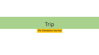 Trip
The Champions Journey
 