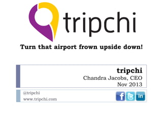 Turn that airport frown upside down!

tripchi
Chandra Jacobs, CEO
Nov 2013
@tripchi

www.tripchi.com

 