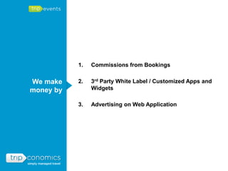 1.   Commissions from Bookings


We make    2.   3rd Party White Label / Customized Apps and
money by        Widgets

           3.   Advertising on Web Application
 