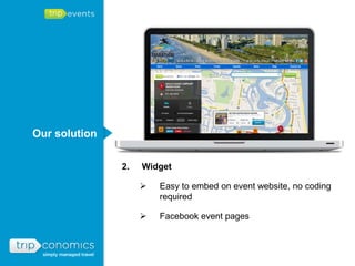 Our solution

               2.   Widget

                       Easy to embed on event website, no coding
                        required

                       Facebook event pages
 