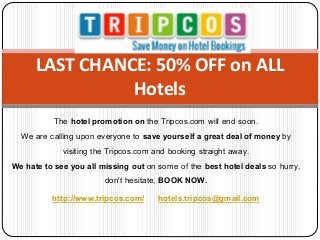 The hotel promotion on the Tripcos.com will end soon.
We are calling upon everyone to save yourself a great deal of money by
visiting the Tripcos.com and booking straight away.
We hate to see you all missing out on some of the best hotel deals so hurry,
don't hesitate, BOOK NOW.
http://www.tripcos.com/ hotels.tripcos@gmail.com
LAST CHANCE: 50% OFF on ALL
Hotels
 