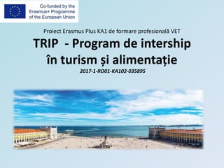 Proiect Erasmus Plus KA1 de formare profesională VET
TRIP - Program de intership
în turism și alimentație
2017-1-RO01-KA102-035895
 