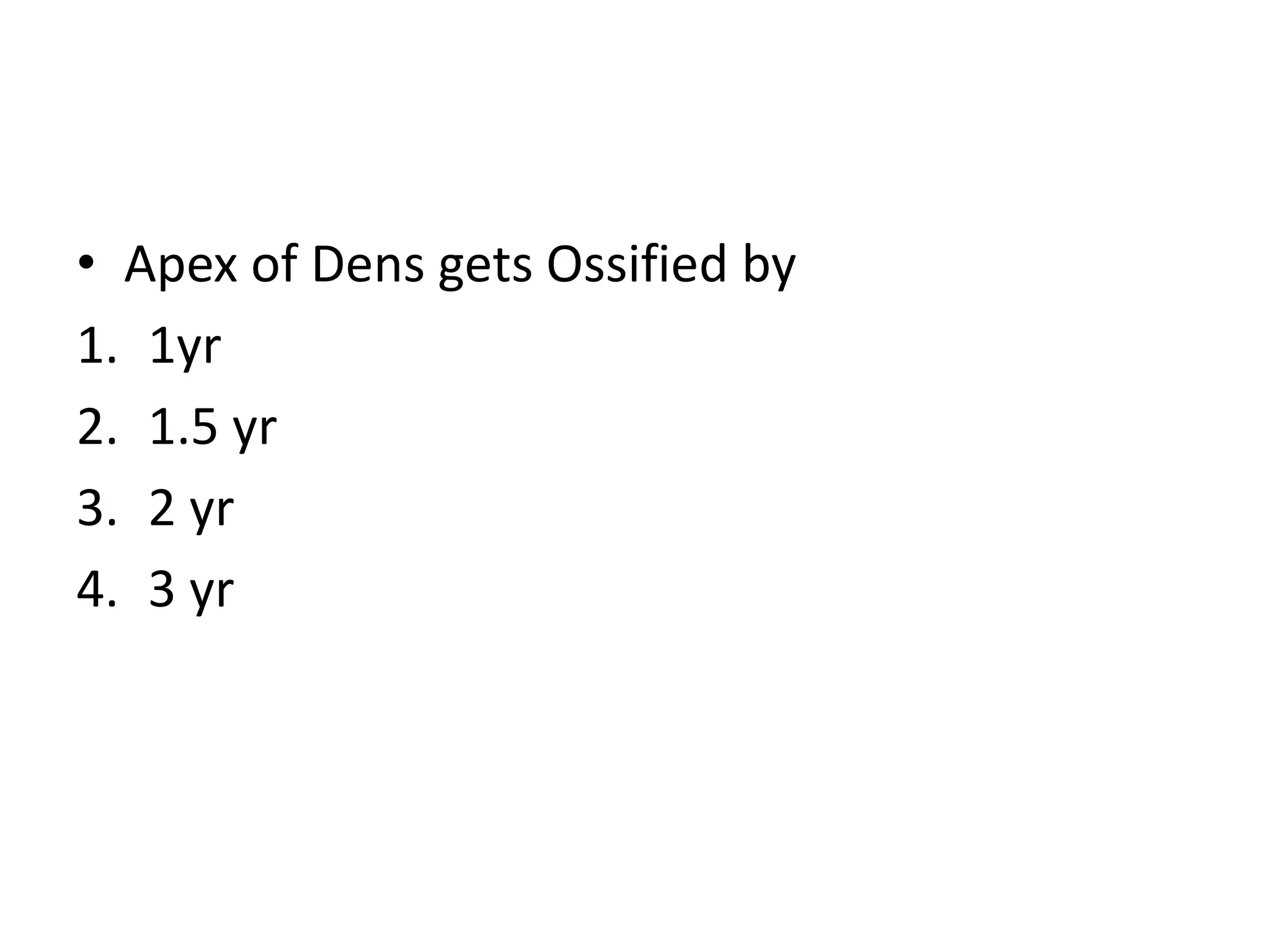 • Apex of Dens gets Ossified by
1. 1yr
2. 1.5 yr
3. 2 yr
4. 3 yr
 
