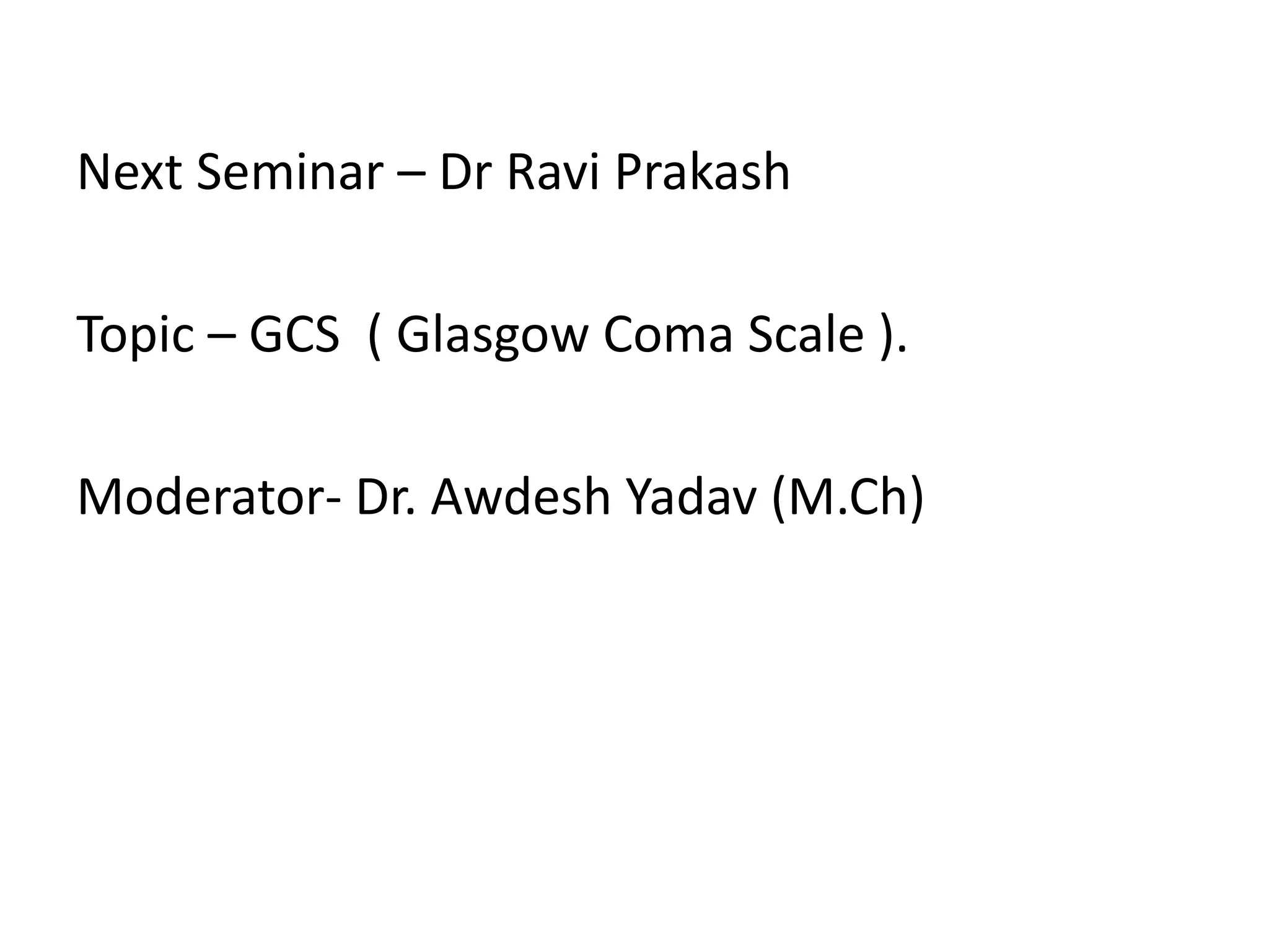 Next Seminar – Dr Ravi Prakash
Topic – GCS ( Glasgow Coma Scale ).
Moderator- Dr. Awdesh Yadav (M.Ch)
 