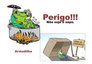 Perigo!!!
Armadilha
Não seja o sapo.
 