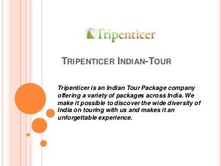 TRIPENTICER INDIAN-TOUR

Tripenticer is an Indian Tour Package company
offering a variety of packages across India. We
make it possible to discover the wide diversity of
India on touring with us and makes it an
unforgettable experience.
 