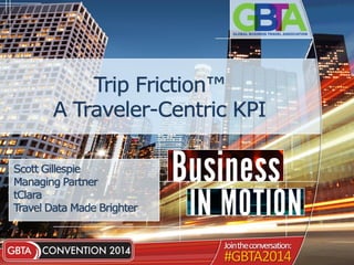 Trip Friction™
A Traveler-Centric KPI
Scott Gillespie
Managing Partner
tClara
Travel Data Made Brighter
 
