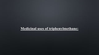 Medicinal uses of triphenylmethane:
 