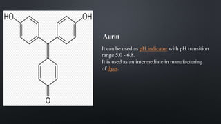 It can be used as pH indicator with pH transition
range 5.0 - 6.8.
It is used as an intermediate in manufacturing
of dyes.
Aurin
 