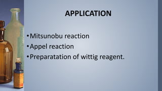 APPLICATION
•Mitsunobu reaction
•Appel reaction
•Preparatation of wittig reagent.
 