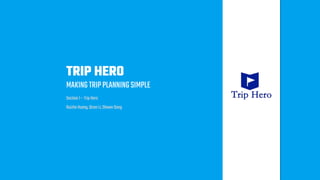 TRIP HERO
MAKINGTRIPPLANNINGSIMPLE
Section 1 – TripHero
RuizheHuang, QiranLi, Shawn Dong
 