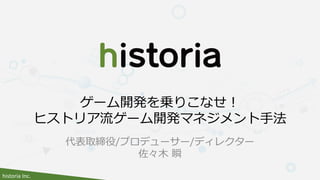 historia Inc.
代表取締役/プロデューサー/ディレクター
佐々木 瞬
ゲーム開発を乗りこなせ！
ヒストリア流ゲーム開発マネジメント手法
 