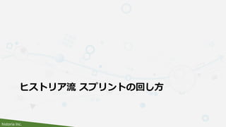 historia Inc.
ヒストリア流 スプリントの回し方
 