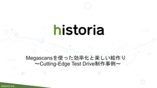 historia Inc.
Megascansを使った効率化と楽しい絵作り
～Cutting-Edge Test Drive制作事例～
 