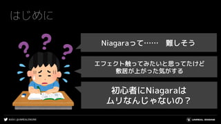 #UE4 | @UNREALENGINE
はじめに
Niagaraって…… 難しそう
エフェクト触ってみたいと思ってたけど
敷居が上がった気がする
初心者にNiagaraは
ムリなんじゃないの？
 