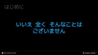 #UE4 | @UNREALENGINE
はじめに
いいえ 全く そんなことは
ございません
 