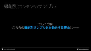 #UE4 | @UNREALENGINE
機能別(コンテンツ)サンプル
そして今回
こちらの機能別サンプルをお勧めする理由は……
 