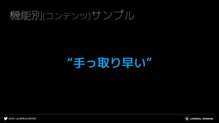 #UE4 | @UNREALENGINE
機能別(コンテンツ)サンプル
“手っ取り早い”
 