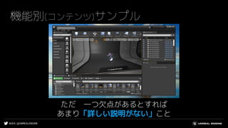 #UE4 | @UNREALENGINE
機能別(コンテンツ)サンプル
ただ 一つ欠点があるとすれば
あまり「詳しい説明がない」こと
 