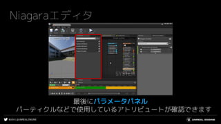 #UE4 | @UNREALENGINE
Niagaraエディタ
最後にパラメータパネル
パーティクルなどで使用しているアトリビュートが確認できます
 