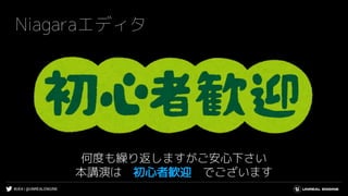 #UE4 | @UNREALENGINE
Niagaraエディタ
何度も繰り返しますがご安心下さい
本講演は 初心者歓迎 でございます
 