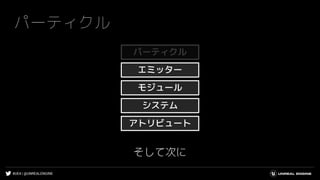 #UE4 | @UNREALENGINE
パーティクル
そして次に
システム
エミッター
モジュール
アトリビュート
パーティクル
 