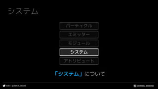 #UE4 | @UNREALENGINE
システム
「システム」について
システム
エミッター
モジュール
アトリビュート
パーティクル
 