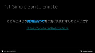 #UE4 | @UNREALENGINE
1.1 Simple Sprite Emitter
ここからはぜひ講演動画の方をご覧いただけましたら幸いです
https://youtu.be/R-dvkov9cts
 