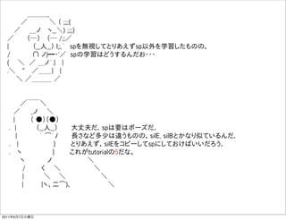      ＿＿＿_
     ／      ＼ （ ;;;;(
    ／  ＿ノ  ヽ__＼) ;;;;)
  ／    （─）  （─ /;;／
  |       （__人__） l;;,´ spを無視してとりあえずsp以外を学習したものの，
  /      ∩ ノ)━・'／ spの学習はどうするんだお・・・
  (   ＼ ／ ＿ノ´.|  |
  .＼  "  ／＿＿|  |
    ＼ ／＿＿＿ ／


     ／￣￣＼
   ／   _ノ  ＼
   |    （ ●）（●）
  . |     （__人__）   大丈夫だ．spは要はポーズだ．
    |     ｀ ͡´ﾉ   長さなど多少は違うものの，silE, silBとかなり似ているんだ．
  .  |         }    とりあえず，silEをコピーしてspにしておけばいいだろう．
  .  ヽ        }    これがtutorialの5だな。
     ヽ     ノ        ＼
     /    く  ＼        ＼
     |     ＼   ＼         ＼
      |    |ヽ、二͡)､          ＼



2011年6月7日火曜日
 
