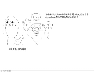                    γ ͡͡ヽ    やるおはtriphoneの作り方を聞いたんだお！！
     ／￣￣＼           （ ( ヽ ) ﾉ   monophoneなんて要らないんだお！
   ／_ノ     ＼     (͡) 三  ﾉ 从 ゝ
   （ ●）（ ●）  ヽ   三/ | ニ  ＿＿＿_     (͡)   
  . | （__人__） u  }   |  |   ／＼   ／ ) し / |  ミ  
    | ｀ ͡´    ﾉ   !   ､ ／(○ ）::（○ ）͡＼/ | ミ   
  .  |         }    ＼.／:::::::（_人＿）::::::::  i'   |
  .  ヽ        }      |     ）ww）     |  |
     ヽ     ノ   ヘ   ＼    `ー"      ﾉ
     /    く ､＿／っ/      ＼ ．    ．   ＼
     |     ＼--一''           ＼
      |    |ヽ、二͡)､          ＼

      まぁまて，落ち着け・・・




2011年6月7日火曜日
 