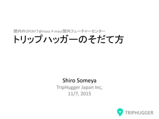 TRIPHUGGER
関内外OPEN!７@mass×mass関内フューチャーセンター
トリップハッガーのそだて方
Shiro Someya
TripHugger Japan Inc,
11/7, 2015
 
