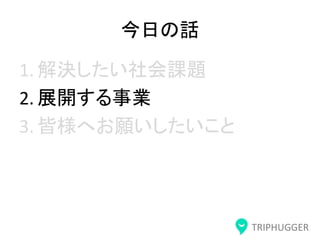 TRIPHUGGER
今日の話
1. 解決したい社会課題
2. 展開する事業
3. 皆様へお願いしたいこと
 