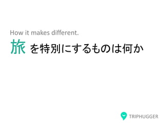 TRIPHUGGER
How it makes different.
旅 を特別にするものは何か
 