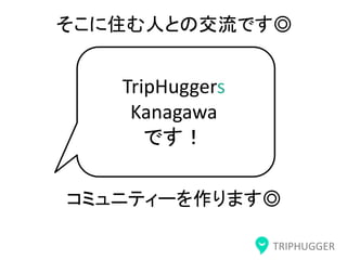 TRIPHUGGER
TripHuggers
Kanagawa
です！
そこに住む人との交流です◎
コミュニティーを作ります◎
 