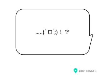 TRIPHUGGER
…..(ﾟロﾟ;)！？
 