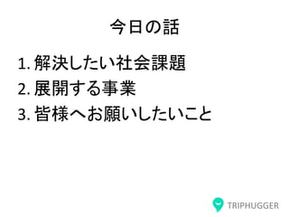 TRIPHUGGER
今日の話
1. 解決したい社会課題
2. 展開する事業
3. 皆様へお願いしたいこと
 