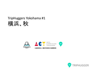 TRIPHUGGER
TripHuggers Yokohama #1
横浜、秋
 