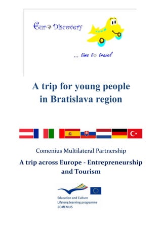A trip for young people
    in Bratislava region




     Comenius Multilateral Partnership
A trip across Europe - Entrepreneurship
              and Tourism
 