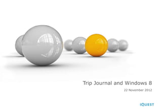 Trip Journal and Windows 8
               22 November 2012
 