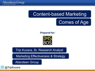 Content-based Marketing
                                        Comes of Age

                        Prepared for:




       Trip Kucera, Sr. Research Analyst
       Marketing Effectiveness & Strategy
       Aberdeen Group
@TripKucera
 