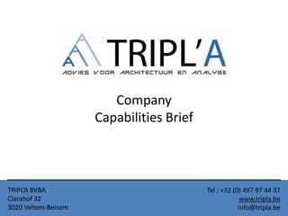 TRIPL’A BVBA
Clarahof 32
3020 Veltem-Beisem
Tel : +32 (0) 497 97 44 37
www.tripla.be
Info@tripla.be
Company
Capabilities Brief
 