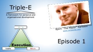 Triple-E
A framework for personal and
organizational development
Episode 1
 