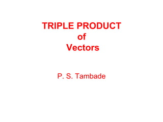 TRIPLE PRODUCT  of  Vectors P. S. Tambade 