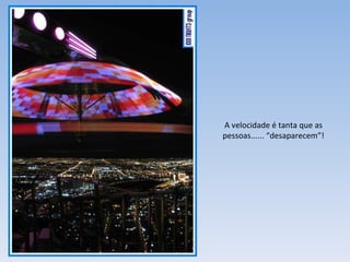 A velocidade é tanta que as pessoas...... “desaparecem”! 