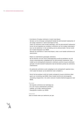 36   KERNREGISTRATIE DEELNEMERGEGEVENS




                                         - Controleren of huidige verbintenis in stand moet blijven
                                          Op basis van de ontvangen werkopdracht bekijkt de administratief medewerker of
                                          de huidige verbintenis in stand moet blijven of niet.
                                          Indien de verbintenis moet worden beëindigd, voert de administratief medewerker
                                          binnen de kernregistatie een einddatum verbintenis van het huidige onderwijspro-
                                          duct van de deelnemer in met vermelding van de uitstroomreden. Hiervan wordt
                                          een mutatie klaargezet voor BRON.
                                          Wanneer de verbintenis in stand moet blijven, moet er een tweede verbintenis tot
                                          stand komen.


                                         - Maken en ondertekenen gewijzigde verbintenis
                                          Bij het afnemen van een nieuw onderwijsproduct wordt de startdatum van het
                                          nieuwe onderwijsproduct vastgelegd door de administratief medewerker. Door
                                          middel van de werkopdracht produceren verbintenis wordt de nieuwe verbintenis
                                          gemaakt. De administratief medewerker laat de betrokken partijen de verbintenis
                                          ondertekenen.


                                         - De getekende verbintenis wordt vastgelegd via de werkopdracht registreer docu-
                                          ment zodat het dossier van de deelnemer weer compleet is.


                                         - Vanuit het kernsysteem wordt de mutatie vanwege de nieuwe verbintenis klaar-
                                          gezet voor verzending naar BRON. Deze mutatie wordt bij de eerstvolgende
                                          verzending meegenomen. Zie verder versturen mutaties deelnemergegevens naar
                                          BRON.


                                         Resultaat
                                         - Een lopende verbintenis kan beëindigd zijn.
                                         - Er is een nieuwe ondertekende verbintenis
                                         - Volledig, up-to-date, deelnemerdossier
                                         - Klaargezette mutaties voor BRON.


                                         Frequentie
                                         Geen of enkele malen per deelnemer per jaar
 