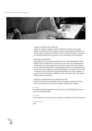 46   DIGITALE OVERDRACHT DEELNEMERGEGEVENS




                                             - Inzage en accordering door deelnemer
                                              Nadat een verzoek is ingediend, wordt de deelnemer daarvan op de hoogte
                                              gesteld. De deelnemer heeft vervolgens inzage in de gevraagde itemgroepen, en
                                              de aanvragende instelling. De deelnemer kan het verzoek accorderen, waarbij hij
                                              per itemgroep toestemming kan geven voor de uitwisseling van die gegevens.


                                             - Aanmaken van het bericht
                                              Afhankelijk van de verzoekende instelling wordt een uitwissellingsbericht of een
                                              leesbaar bericht aangemaakt. Dit bericht bevat een index met de geselecteerde
                                              itemgroepen, met in elke groep een lijst met items. Deze items kunnen bestaan
                                              uit een aantal informatievelden en een gekoppeld document. De gekoppelde docu-
                                              menten zijn als een bijlage aan het bericht gekoppeld. In het geval van een Triple
                                              A-instelling is dit een XML-bericht dat geautomatiseerd kan worden ingelezen. In
                                              het geval van een niet-Triple A-instelling, zal het een leesbare index zijn met een
                                              bijbehorende set documenten.


                                             - Notiﬁceren verzoekende partij dat bestand klaar staat
                                              Wanneer het bericht is aangemaakt wordt de aanvrager gemeld dat het klaar-
                                              staat. De aanvrager kan het bericht vervolgens ophalen bij de instelling.


                                             Resultaat
                                             De relevante begeleidingsgegevens staan klaar om op een BEVEILIGDE manier te
                                             kunnen worden gedownload.


                                             Frequentie
                                             Voor verbintenis 0 tot ca 2/3 keer. Na verbintenis incidenteel (0 tot 1 keer per jaar).


                                             Werkopdrachten
                                             Geen.
 