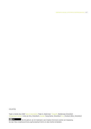 ONDERWIJSLOGISTIEK, ROOSTEREN EN BEHEREN MIDDELEN   167




COLOFON


Triple A, Eerste druk 2009 Tekst en tekstredactie: Triple A, Zoetermeer Fotografie: Beeldsmaak Amersfoort
Vormgeving en opmaak: Linda van Drie, Amersfoort, Opmaak: Sonja Kamer, Amersfoort Druk: Drukkerij Wilco, Amersfoort


                     Op het gebruik van dit materiaal is een Creative Commons Licentie van toepassing.
Ga naar http://creativecommons.org/licenses/by/3.0/nl/ om deze licentie te bekijken.
 